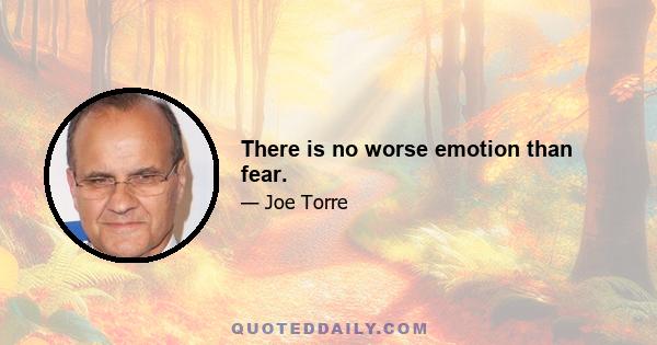 There is no worse emotion than fear.