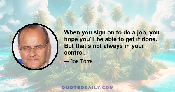 When you sign on to do a job, you hope you'll be able to get it done. But that's not always in your control.