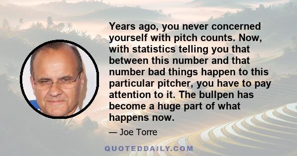 Years ago, you never concerned yourself with pitch counts. Now, with statistics telling you that between this number and that number bad things happen to this particular pitcher, you have to pay attention to it. The