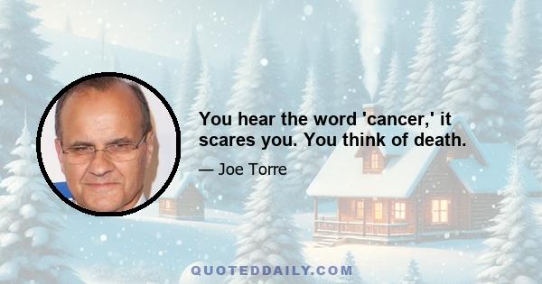 You hear the word 'cancer,' it scares you. You think of death.