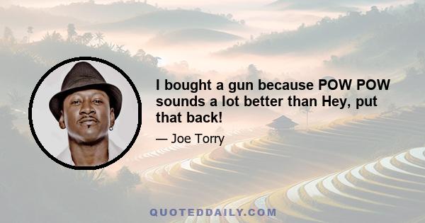 I bought a gun because POW POW sounds a lot better than Hey, put that back!