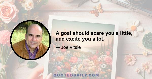 A goal should scare you a little, and excite you a lot.