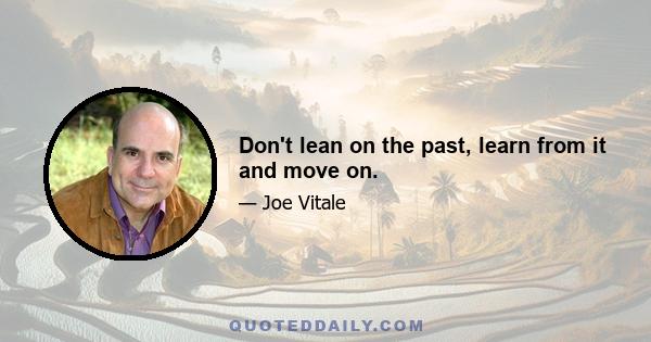 Don't lean on the past, learn from it and move on.