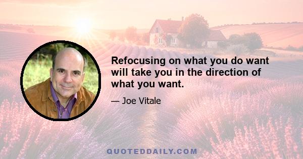 Refocusing on what you do want will take you in the direction of what you want.