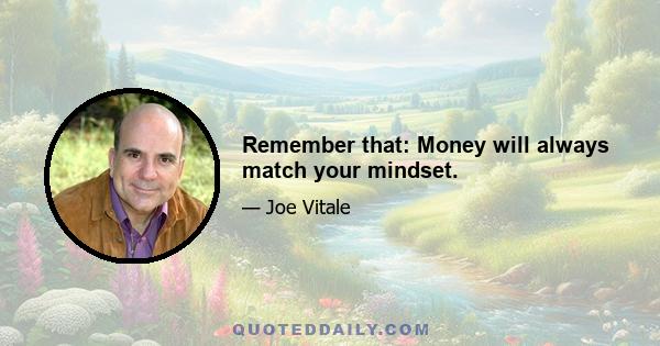 Remember that: Money will always match your mindset.