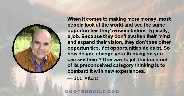 When it comes to making more money, most people look at the world and see the same opportunities they've seen before: typically, a job. Because they don't awaken their mind and expand their vision, they don't see other