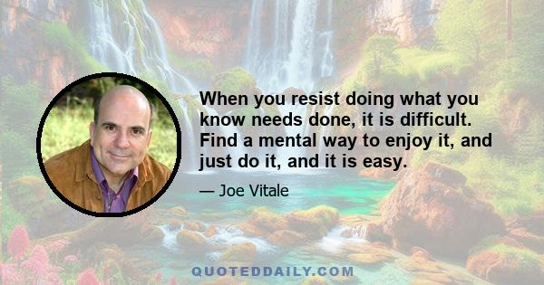 When you resist doing what you know needs done, it is difficult. Find a mental way to enjoy it, and just do it, and it is easy.