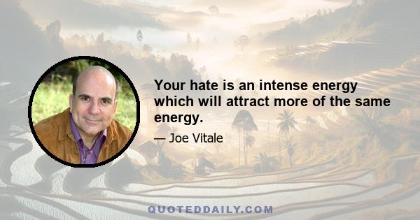 Your hate is an intense energy which will attract more of the same energy.