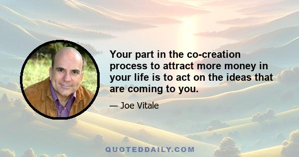 Your part in the co-creation process to attract more money in your life is to act on the ideas that are coming to you.