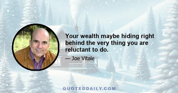 Your wealth maybe hiding right behind the very thing you are reluctant to do.