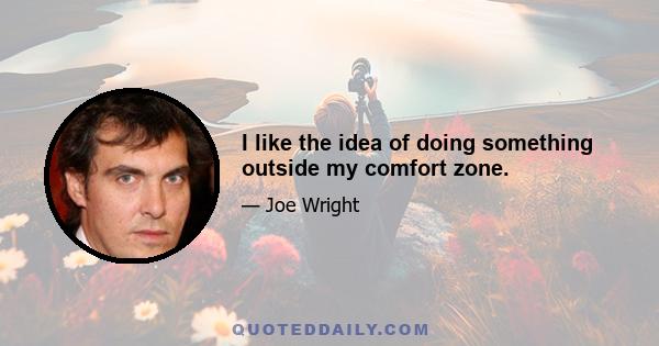 I like the idea of doing something outside my comfort zone.