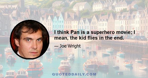 I think Pan is a superhero movie; I mean, the kid flies in the end.