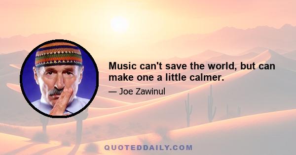 Music can't save the world, but can make one a little calmer.