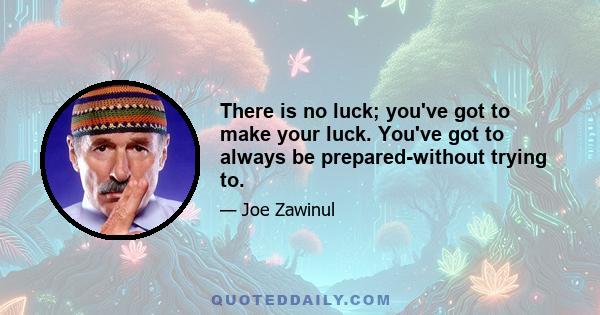 There is no luck; you've got to make your luck. You've got to always be prepared-without trying to.