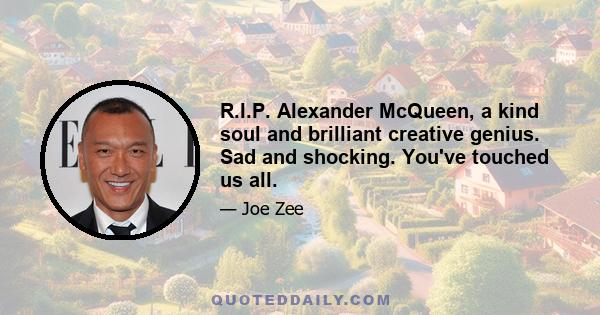 R.I.P. Alexander McQueen, a kind soul and brilliant creative genius. Sad and shocking. You've touched us all.