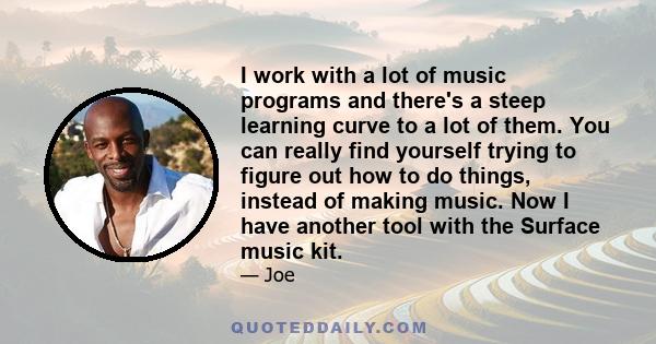 I work with a lot of music programs and there's a steep learning curve to a lot of them. You can really find yourself trying to figure out how to do things, instead of making music. Now I have another tool with the