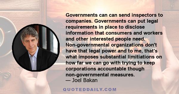 Governments can can send inspectors to companies. Governments can put legal requirements in place to disclose information that consumers and workers and other interested people need. Non-governmental organizations don't 