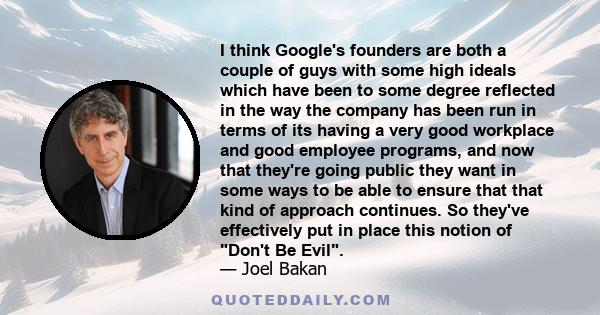 I think Google's founders are both a couple of guys with some high ideals which have been to some degree reflected in the way the company has been run in terms of its having a very good workplace and good employee