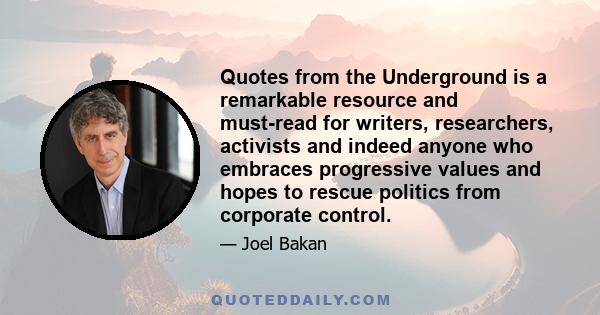 Quotes from the Underground is a remarkable resource and must-read for writers, researchers, activists and indeed anyone who embraces progressive values and hopes to rescue politics from corporate control.