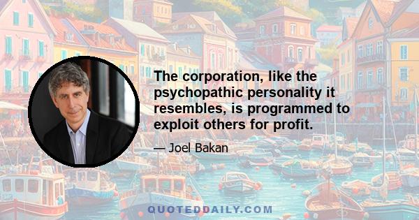 The corporation, like the psychopathic personality it resembles, is programmed to exploit others for profit.