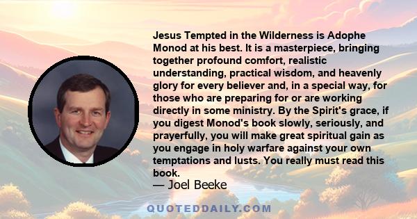 Jesus Tempted in the Wilderness is Adophe Monod at his best. It is a masterpiece, bringing together profound comfort, realistic understanding, practical wisdom, and heavenly glory for every believer and, in a special