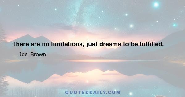 There are no limitations, just dreams to be fulfilled.