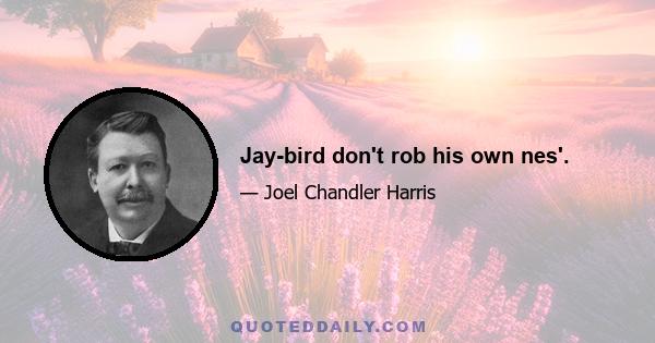 Jay-bird don't rob his own nes'.