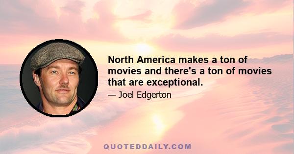 North America makes a ton of movies and there's a ton of movies that are exceptional.