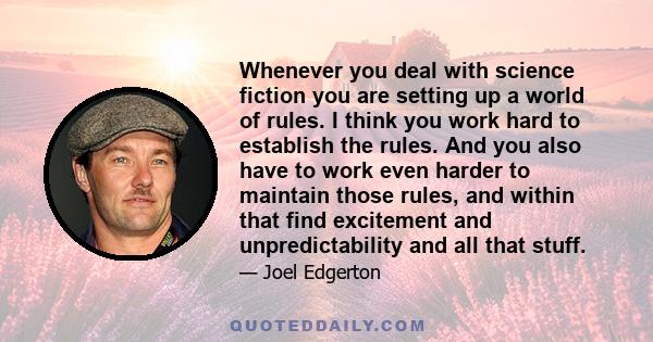 Whenever you deal with science fiction you are setting up a world of rules. I think you work hard to establish the rules. And you also have to work even harder to maintain those rules, and within that find excitement