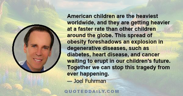 American children are the heaviest worldwide, and they are getting heavier at a faster rate than other children around the globe. This spread of obesity foreshadows an explosion in degenerative diseases, such as