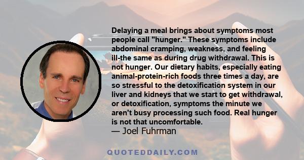 Delaying a meal brings about symptoms most people call hunger. These symptoms include abdominal cramping, weakness, and feeling ill-the same as during drug withdrawal. This is not hunger. Our dietary habits, especially