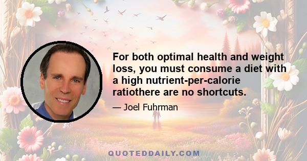 For both optimal health and weight loss, you must consume a diet with a high nutrient-per-calorie ratiothere are no shortcuts.