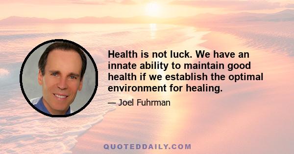 Health is not luck. We have an innate ability to maintain good health if we establish the optimal environment for healing.