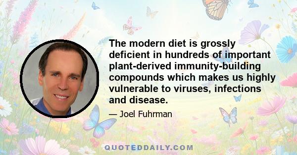 The modern diet is grossly deficient in hundreds of important plant-derived immunity-building compounds which makes us highly vulnerable to viruses, infections and disease.