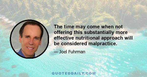 The time may come when not offering this substantially more effective nutritional approach will be considered malpractice.