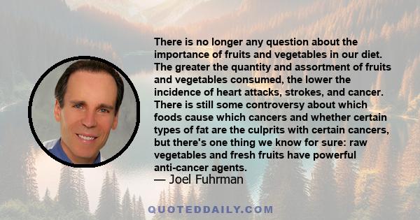 There is no longer any question about the importance of fruits and vegetables in our diet. The greater the quantity and assortment of fruits and vegetables consumed, the lower the incidence of heart attacks, strokes,