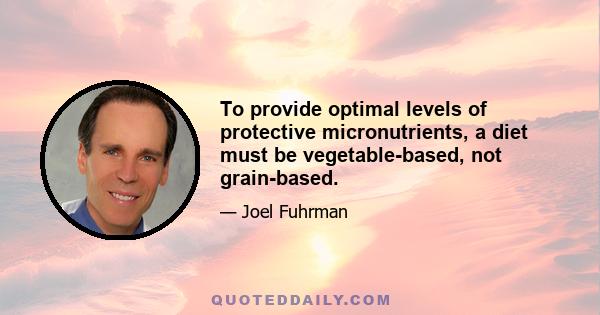 To provide optimal levels of protective micronutrients, a diet must be vegetable-based, not grain-based.