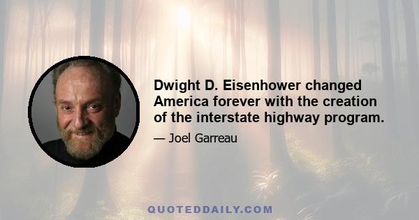 Dwight D. Eisenhower changed America forever with the creation of the interstate highway program.