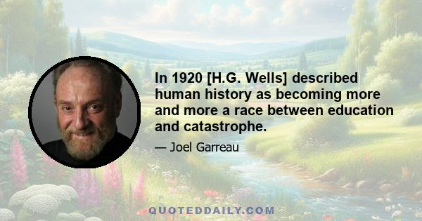 In 1920 [H.G. Wells] described human history as becoming more and more a race between education and catastrophe.