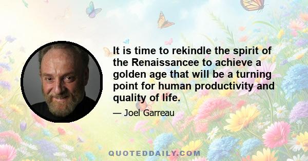 It is time to rekindle the spirit of the Renaissancee to achieve a golden age that will be a turning point for human productivity and quality of life.