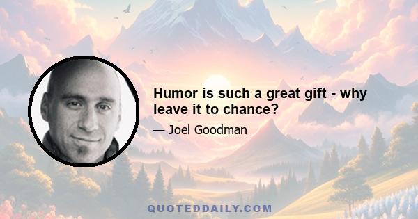 Humor is such a great gift - why leave it to chance?