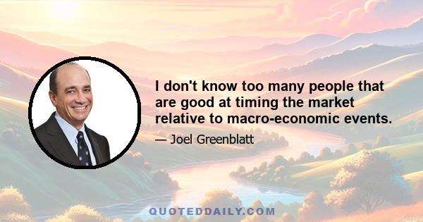 I don't know too many people that are good at timing the market relative to macro-economic events.
