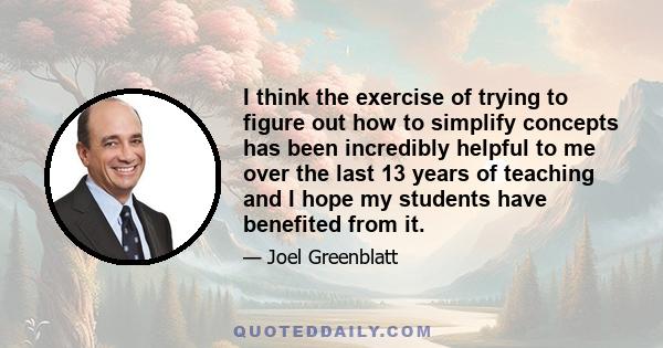 I think the exercise of trying to figure out how to simplify concepts has been incredibly helpful to me over the last 13 years of teaching and I hope my students have benefited from it.