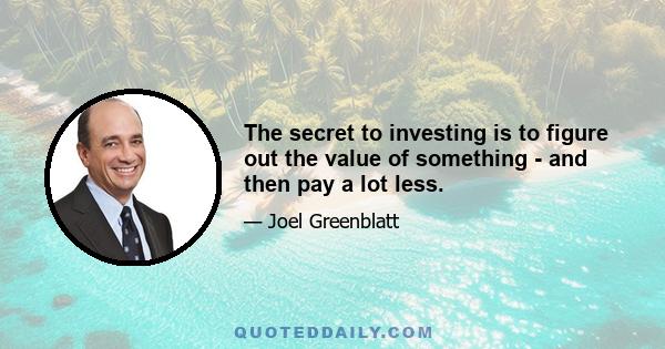 The secret to investing is to figure out the value of something - and then pay a lot less.