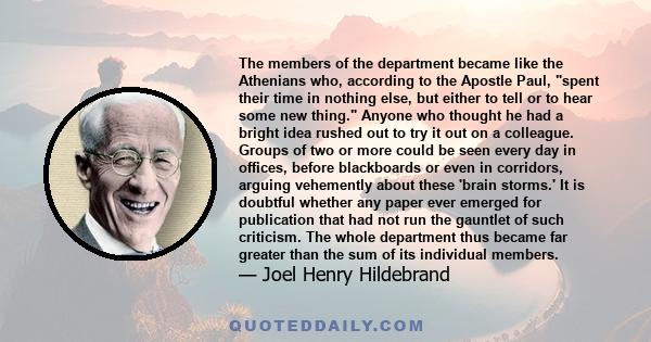 The members of the department became like the Athenians who, according to the Apostle Paul, spent their time in nothing else, but either to tell or to hear some new thing. Anyone who thought he had a bright idea rushed