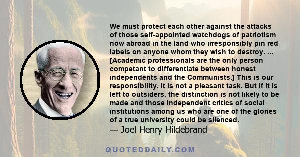 We must protect each other against the attacks of those self-appointed watchdogs of patriotism now abroad in the land who irresponsibly pin red labels on anyone whom they wish to destroy. ... [Academic professionals are 