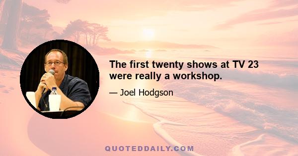 The first twenty shows at TV 23 were really a workshop.