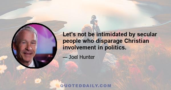 Let's not be intimidated by secular people who disparage Christian involvement in politics.