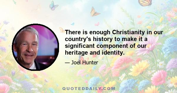 There is enough Christianity in our country's history to make it a significant component of our heritage and identity.