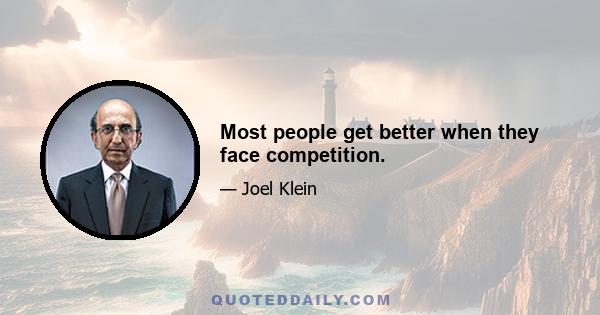 Most people get better when they face competition.